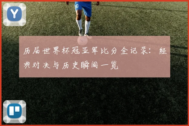历届世界杯冠亚军比分全记录：经典对决与历史瞬间一览