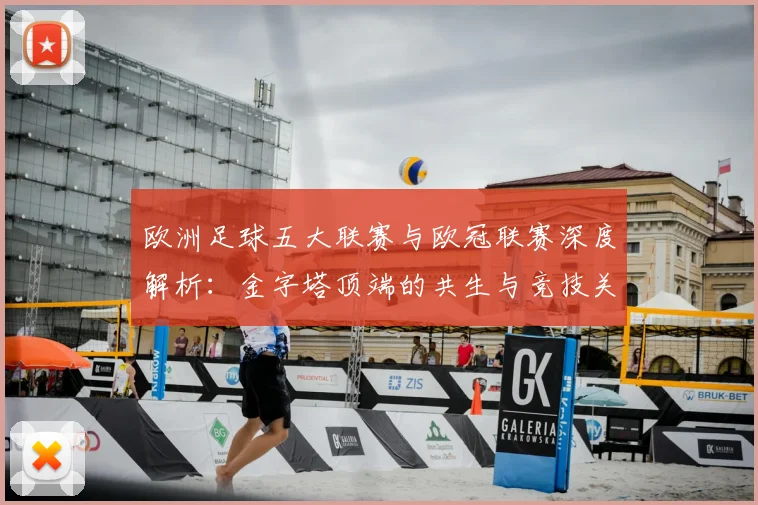 欧洲足球五大联赛与欧冠联赛深度解析：金字塔顶端的共生与竞技关系