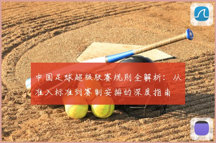 中国足球超级联赛规则全解析:从准入标准到赛制安排的深度指南