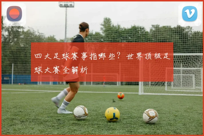 四大足球赛事指哪些?世界顶级足球大赛全解析