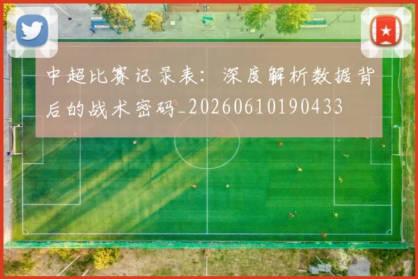 中超比赛记录表：深度解析数据背后的战术密码_20260610190433