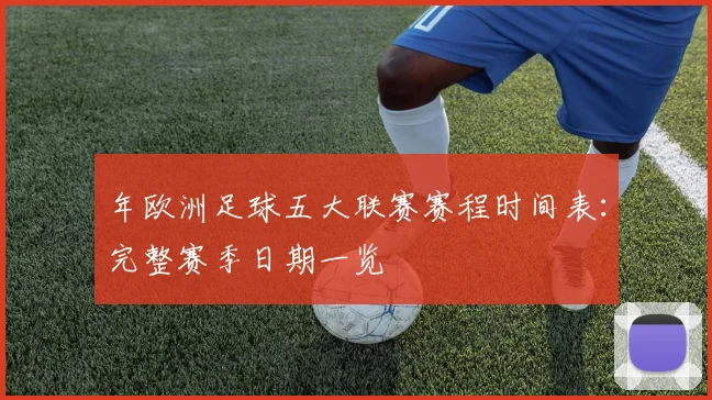 年欧洲足球五大联赛赛程时间表:完整赛季日期一览