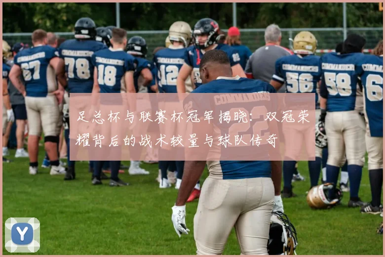 足总杯与联赛杯冠军揭晓：双冠荣耀背后的战术较量与球队传奇