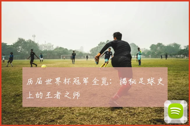 历届世界杯冠军全览：揭秘足球史上的王者之师