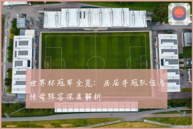 世界杯冠军全览：历届夺冠队伍与传奇阵容深度解析
