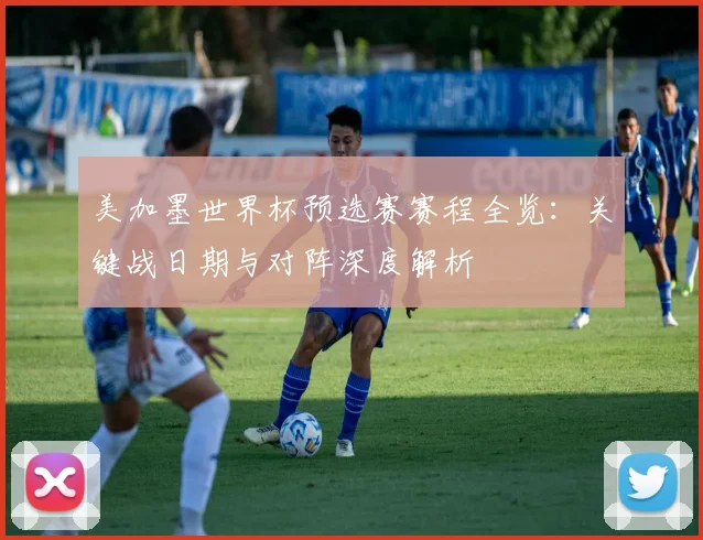 美加墨世界杯预选赛赛程全览：关键战日期与对阵深度解析