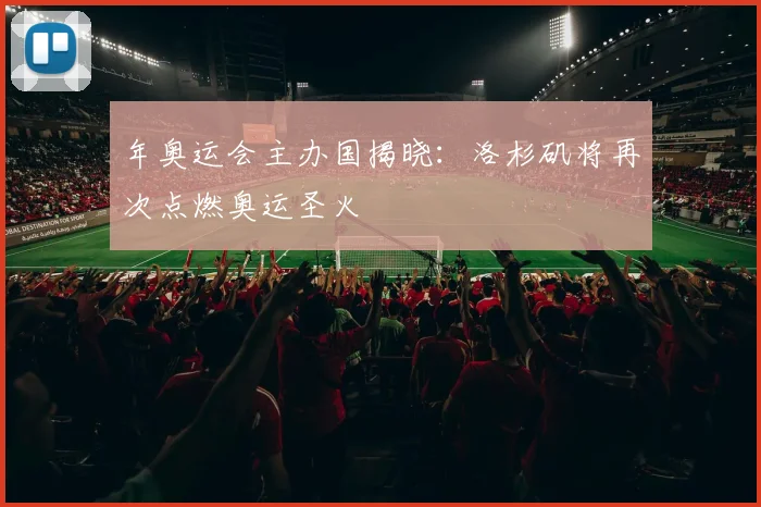 年奥运会主办国揭晓：洛杉矶将再次点燃奥运圣火