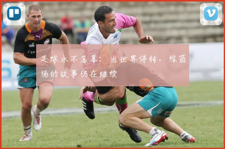 足球永不落幕：当世界停转，绿茵场的故事仍在继续
