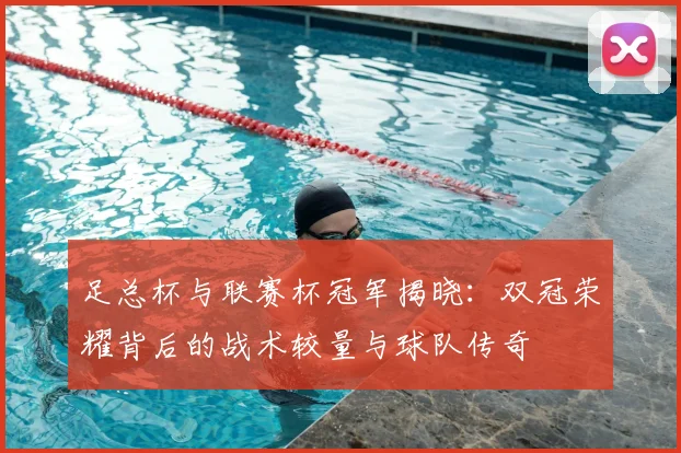 足总杯与联赛杯冠军揭晓:双冠荣耀背后的战术较量与球队传奇