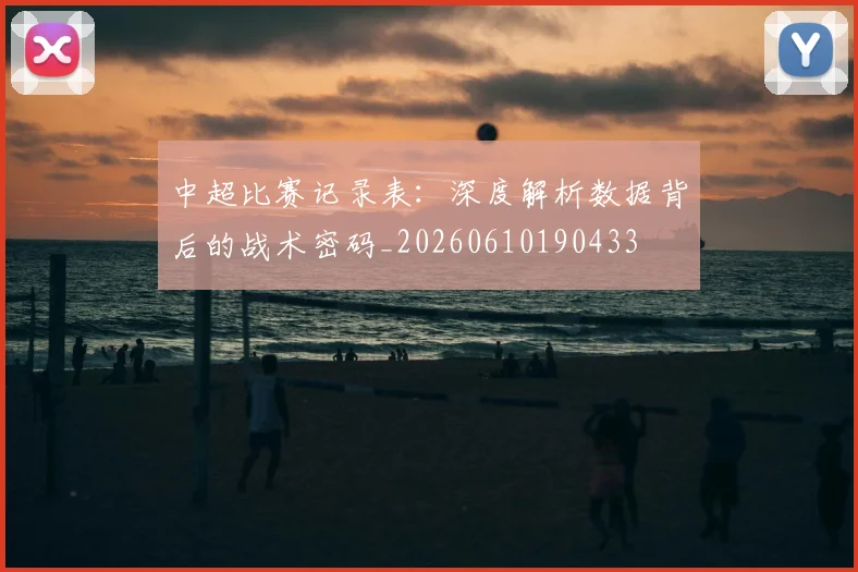 中超比赛记录表:深度解析数据背后的战术密码_20260610190433