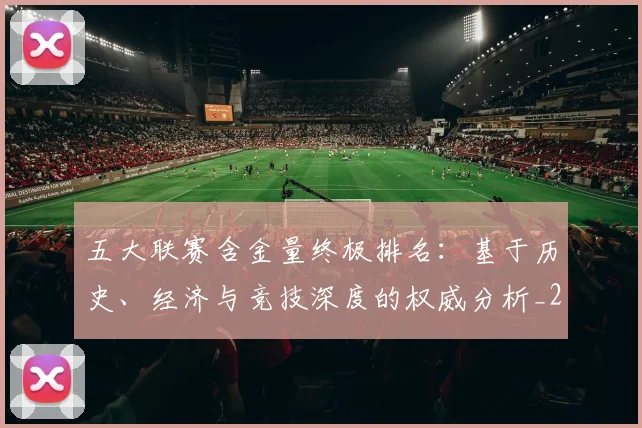 五大联赛含金量终极排名：基于历史、经济与竞技深度的权威分析_20260611141033