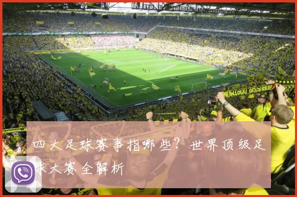 四大足球赛事指哪些？世界顶级足球大赛全解析