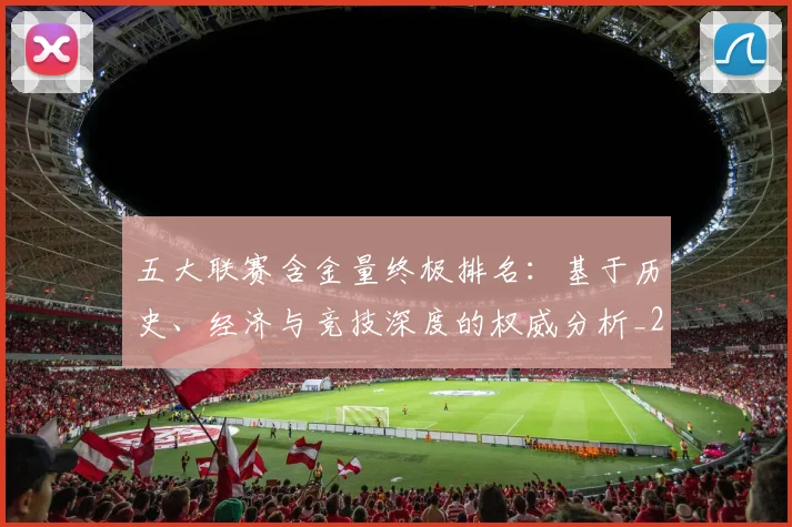 五大联赛含金量终极排名：基于历史、经济与竞技深度的权威分析_20260611141033