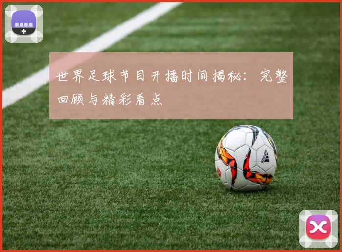 世界足球节目开播时间揭秘：完整回顾与精彩看点